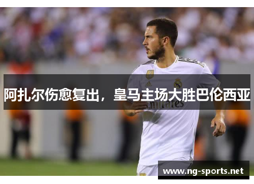 阿扎尔伤愈复出，皇马主场大胜巴伦西亚