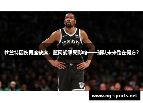 杜兰特因伤再度缺席，篮网战绩受影响——球队未来路在何方？