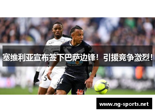 塞维利亚宣布签下巴萨边锋！引援竞争激烈！