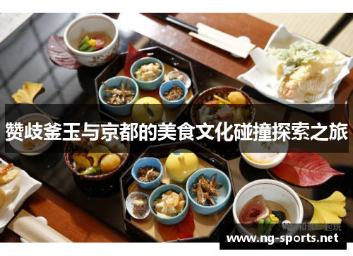 赞歧釜玉与京都的美食文化碰撞探索之旅